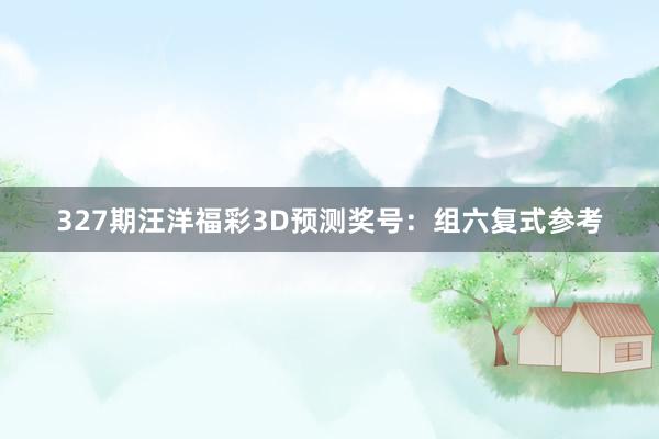 327期汪洋福彩3D预测奖号：组六复式参考